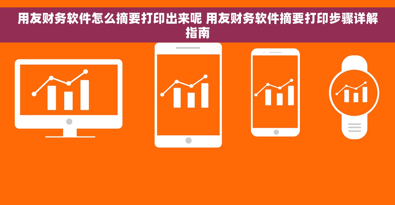 用友财务软件怎么摘要打印出来呢 用友财务软件摘要打印步骤详解指南