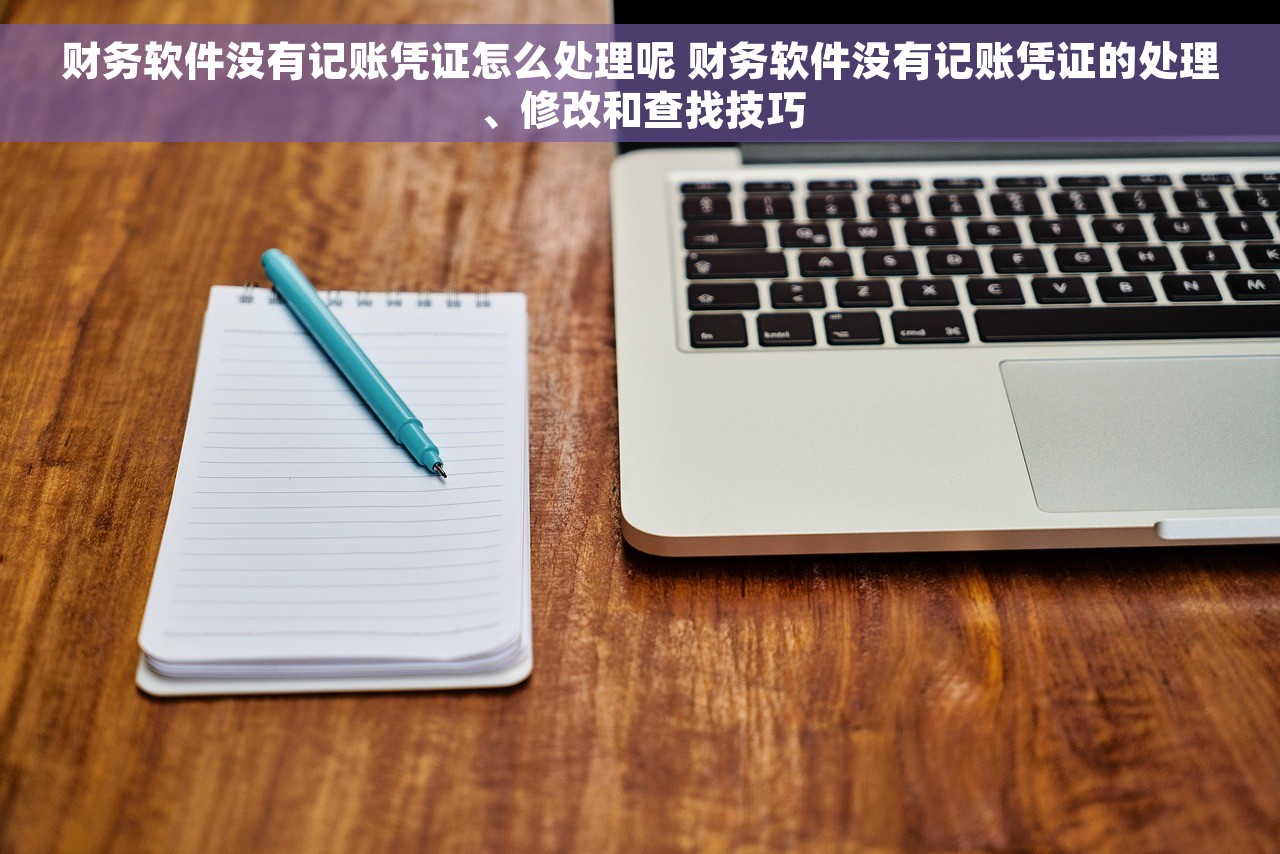 财务软件没有记账凭证怎么处理呢 财务软件没有记账凭证的处理、修改和查找技巧