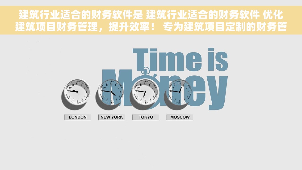 建筑行业适合的财务软件是 建筑行业适合的财务软件 优化建筑项目财务管理，提升效率！ 专为建筑项目定制的财务管理利器！