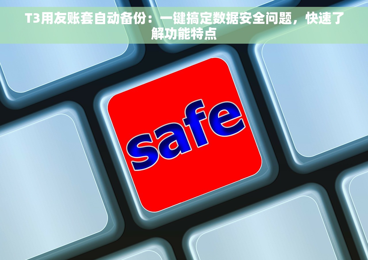 T3用友账套自动备份：一键搞定数据安全问题，快速了解功能特点