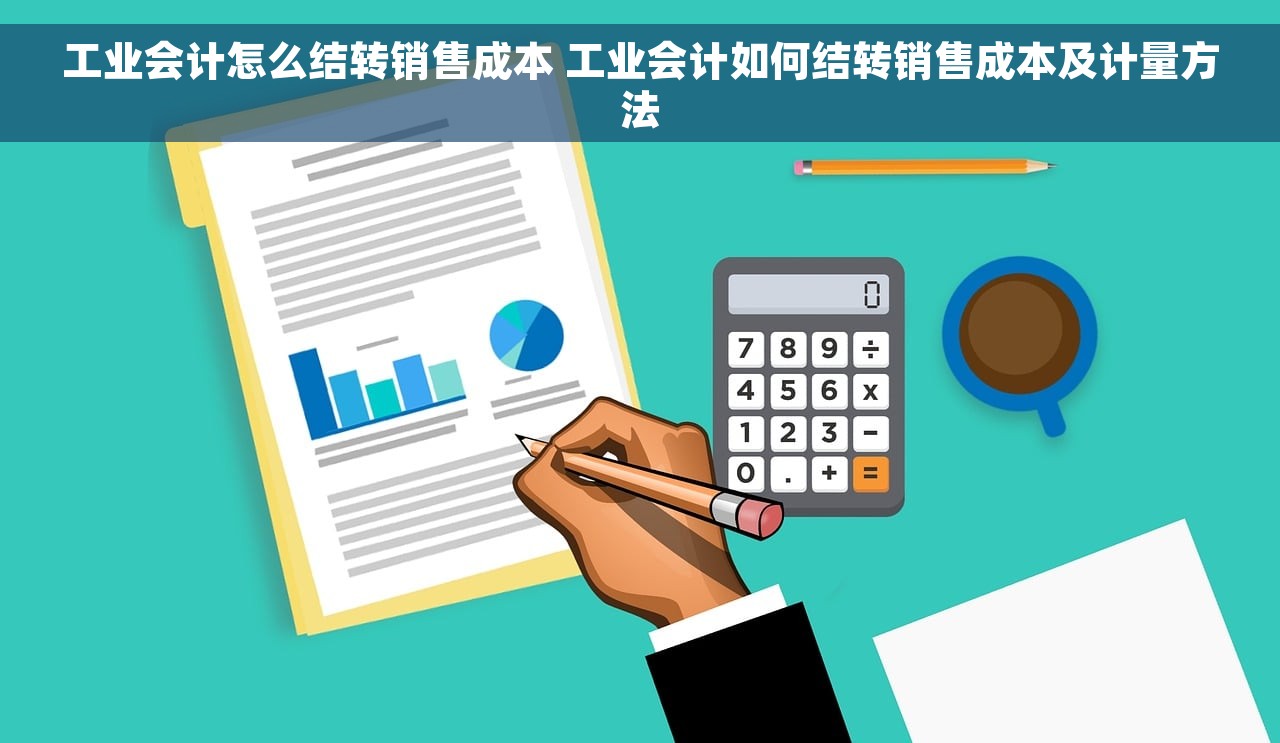工业会计怎么结转销售成本 工业会计如何结转销售成本及计量方法