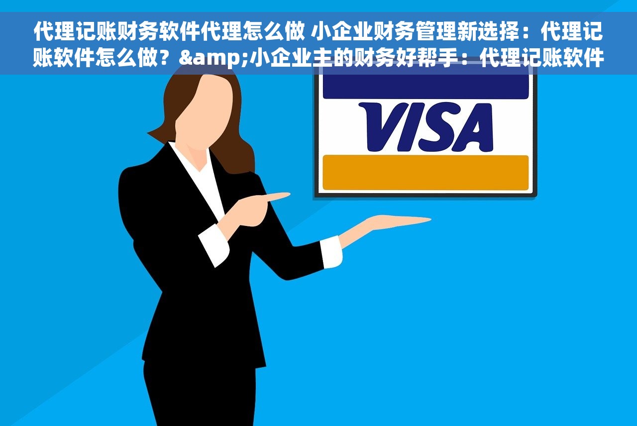 代理记账财务软件代理怎么做 小企业财务管理新选择：代理记账软件怎么做？&小企业主的财务好帮手：代理记账软件选购指南