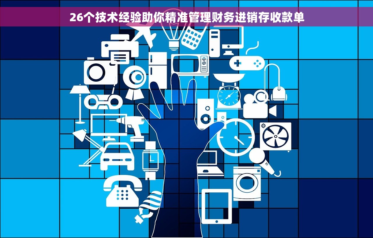 26个技术经验助你精准管理财务进销存收款单