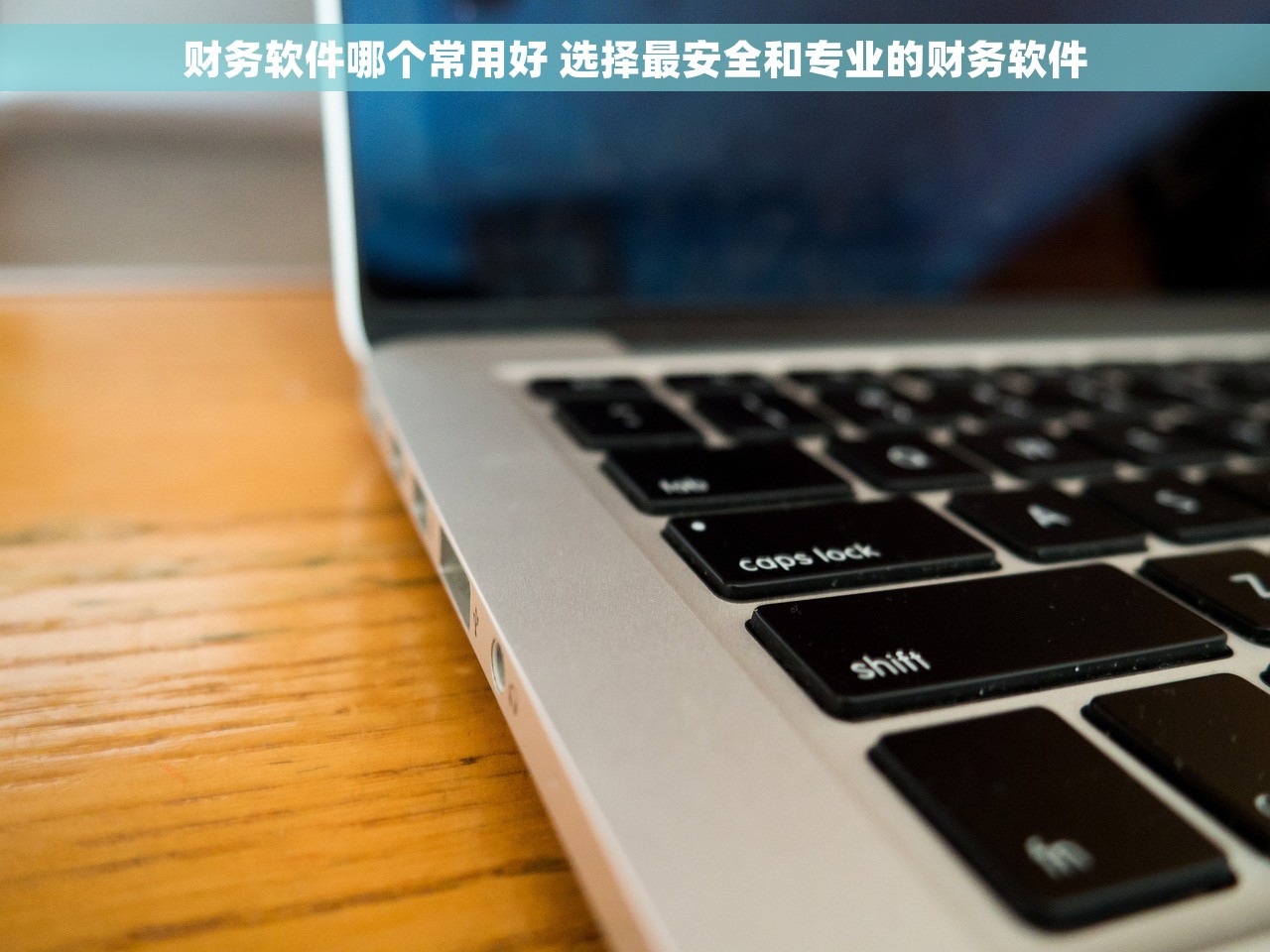 财务软件哪个常用好 选择最安全和专业的财务软件