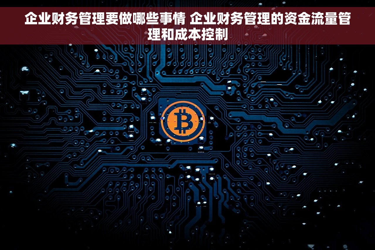 企业财务管理要做哪些事情 企业财务管理的资金流量管理和成本控制