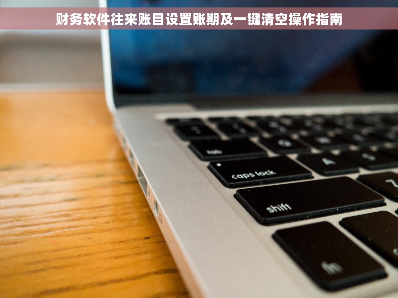 财务软件往来账目设置账期及一键清空操作指南