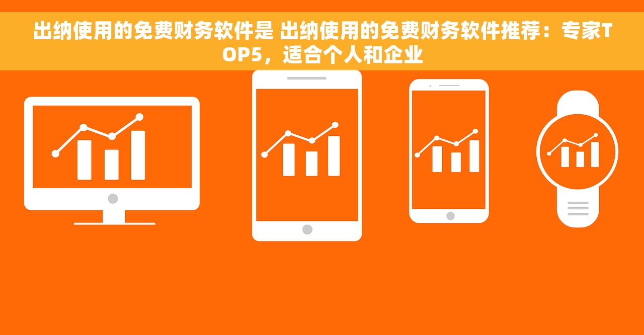 出纳使用的免费财务软件是 出纳使用的免费财务软件推荐：专家TOP5，适合个人和企业