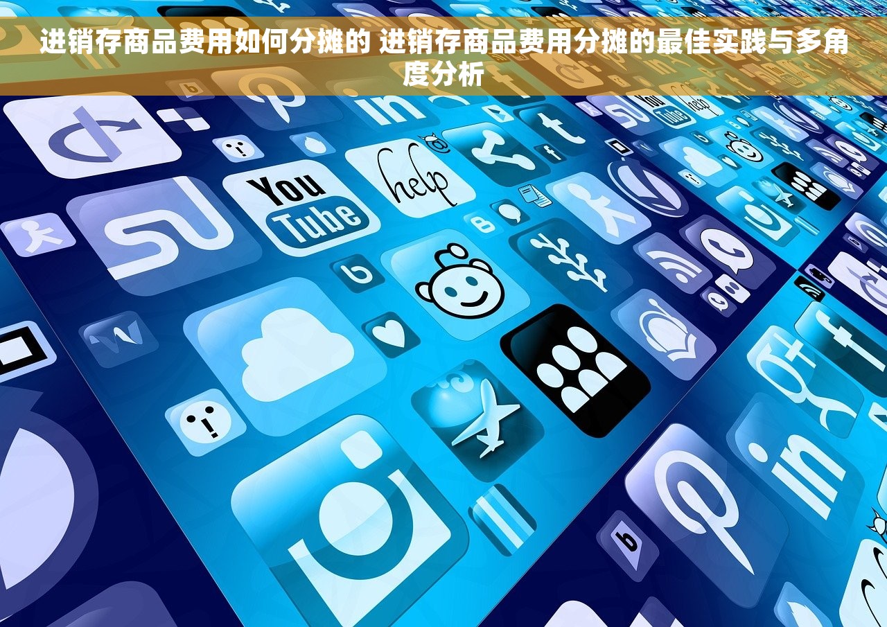 进销存商品费用如何分摊的 进销存商品费用分摊的最佳实践与多角度分析