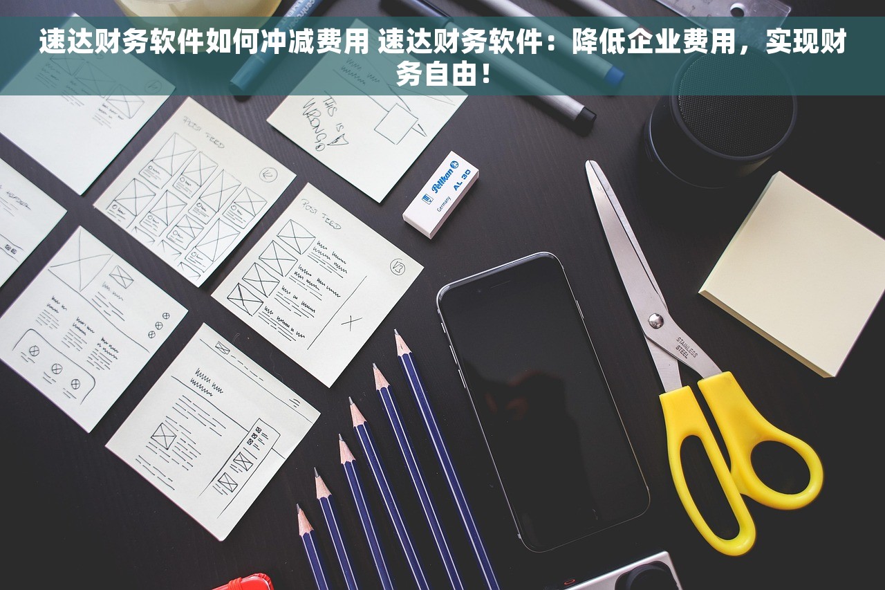 速达财务软件如何冲减费用 速达财务软件：降低企业费用，实现财务自由！