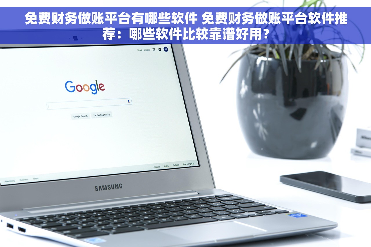 免费财务做账平台有哪些软件 免费财务做账平台软件推荐：哪些软件比较靠谱好用？