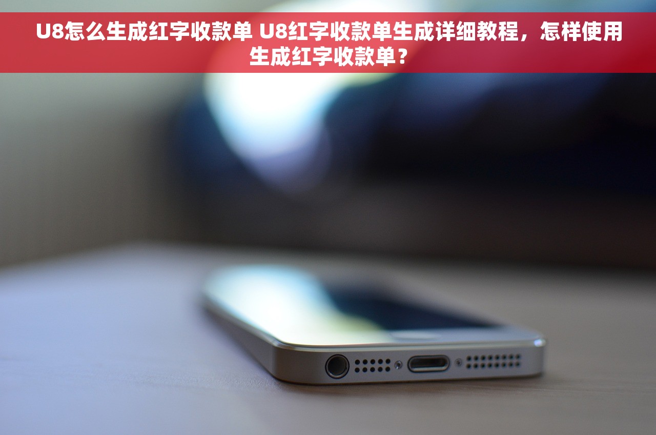 U8怎么生成红字收款单 U8红字收款单生成详细教程，怎样使用生成红字收款单？