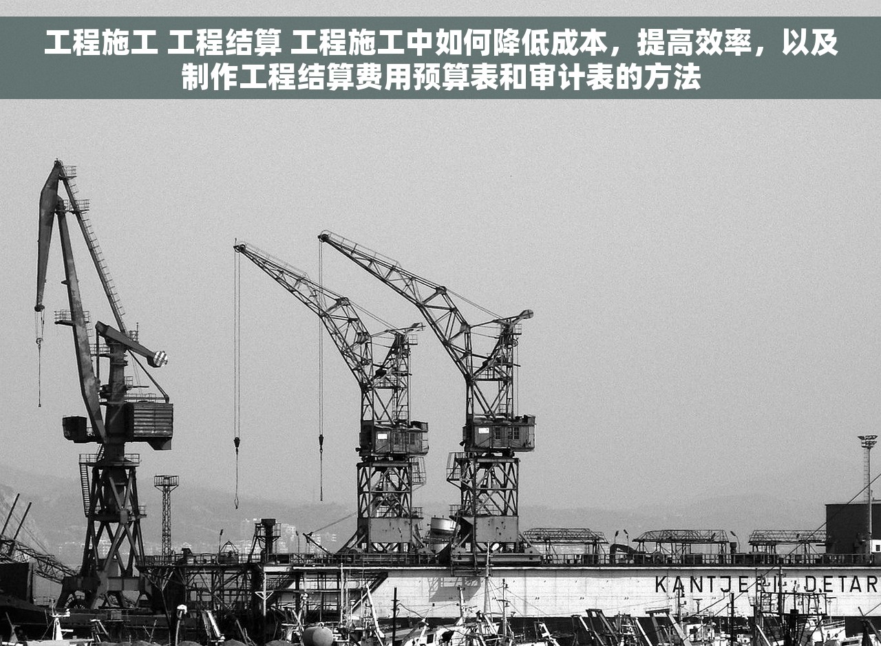 工程施工 工程结算 工程施工中如何降低成本，提高效率，以及制作工程结算费用预算表和审计表的方法