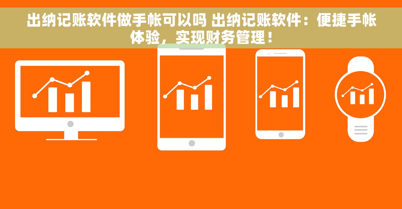 出纳记账软件做手帐可以吗 出纳记账软件：便捷手帐体验，实现财务管理！