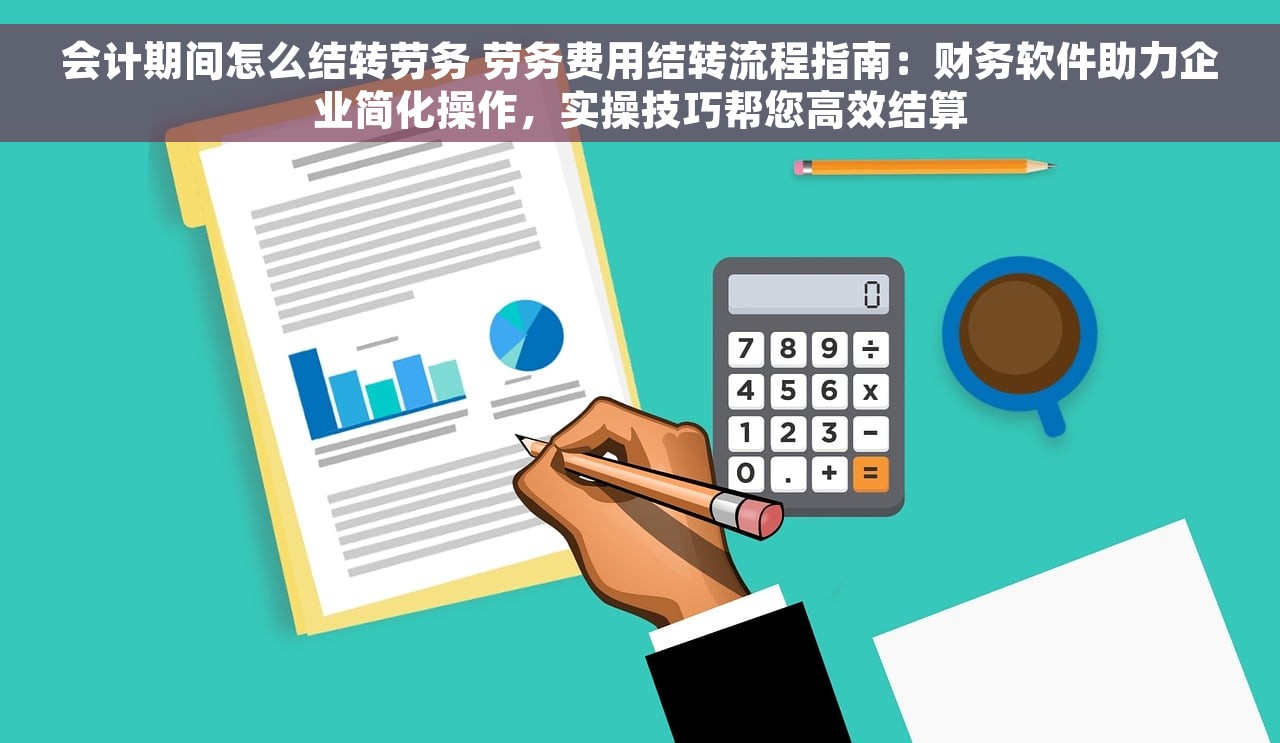 会计期间怎么结转劳务 劳务费用结转流程指南：财务软件助力企业简化操作，实操技巧帮您高效结算
