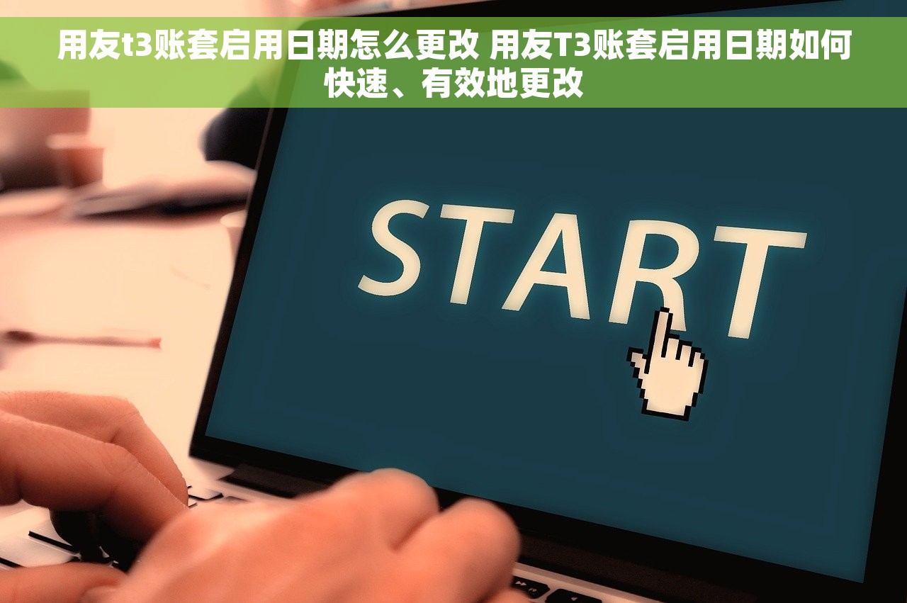 用友t3账套启用日期怎么更改 用友T3账套启用日期如何快速、有效地更改