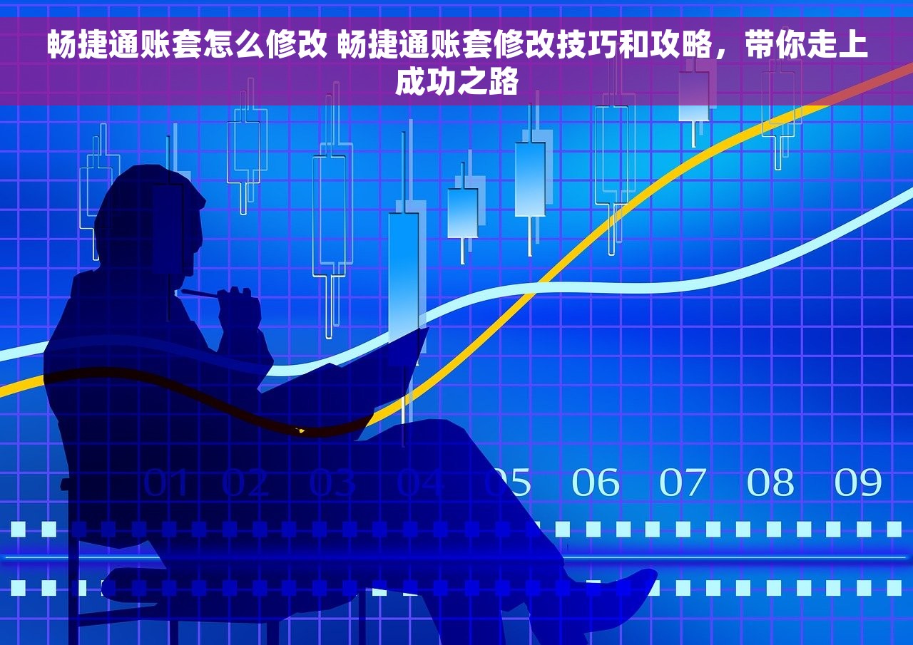 畅捷通账套怎么修改 畅捷通账套修改技巧和攻略，带你走上成功之路