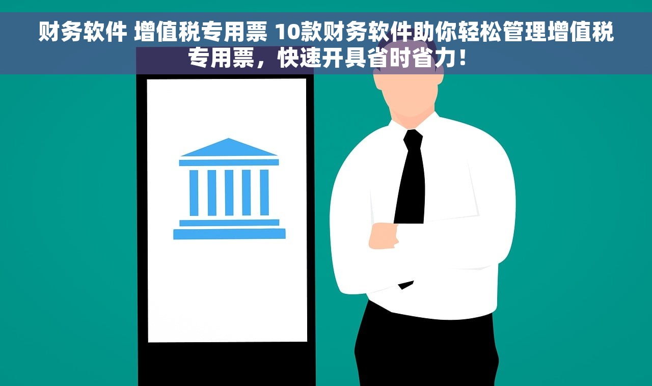 财务软件 增值税专用票 10款财务软件助你轻松管理增值税专用票，快速开具省时省力！