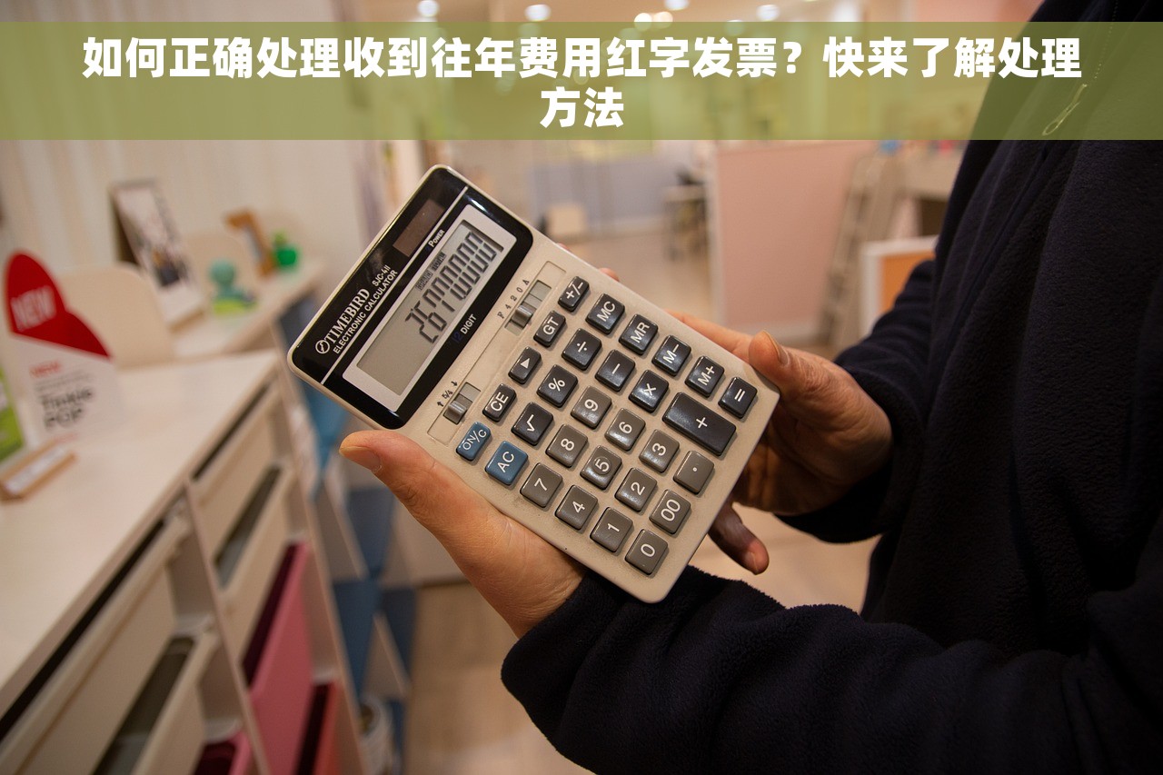如何正确处理收到往年费用红字发票？快来了解处理方法