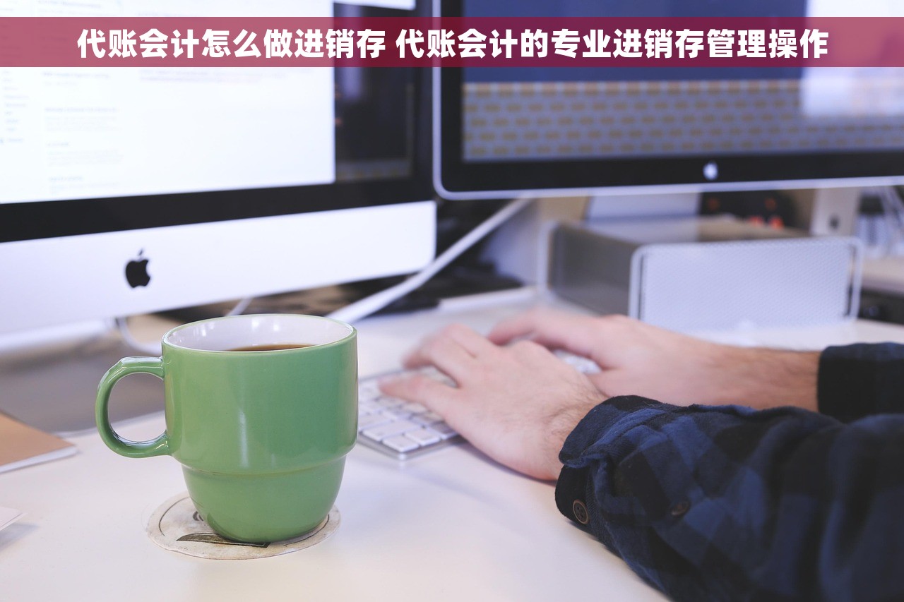 代账会计怎么做进销存 代账会计的专业进销存管理操作