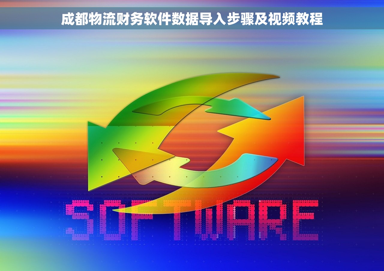 成都物流财务软件数据导入步骤及视频教程