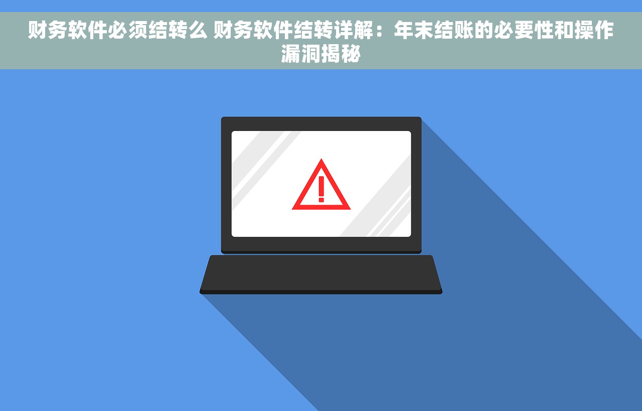财务软件必须结转么 财务软件结转详解：年末结账的必要性和操作漏洞揭秘