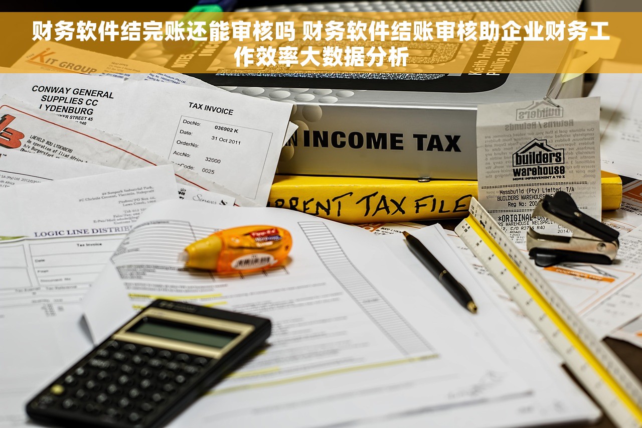 财务软件结完账还能审核吗 财务软件结账审核助企业财务工作效率大数据分析