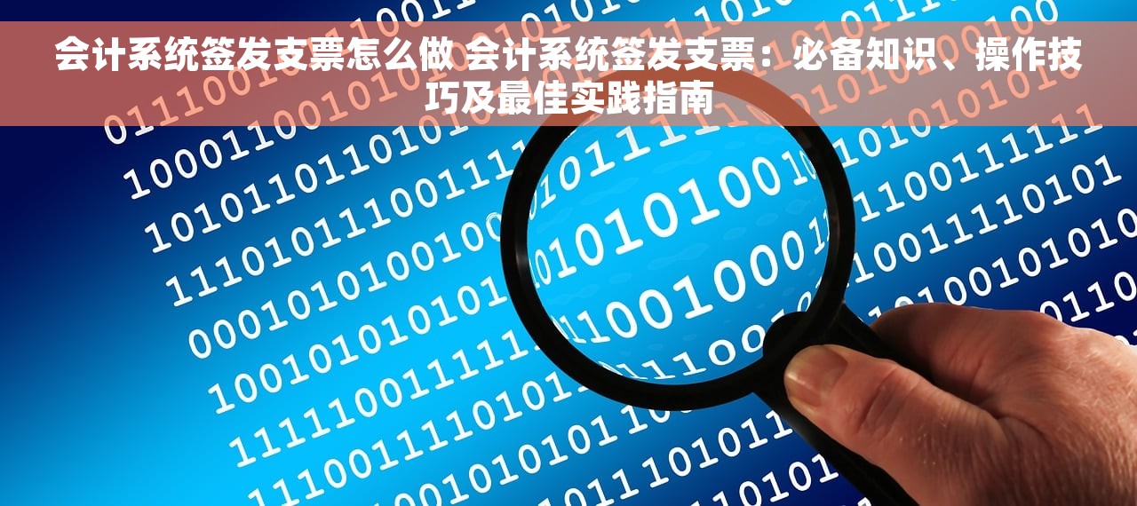 会计系统签发支票怎么做 会计系统签发支票：必备知识、操作技巧及最佳实践指南
