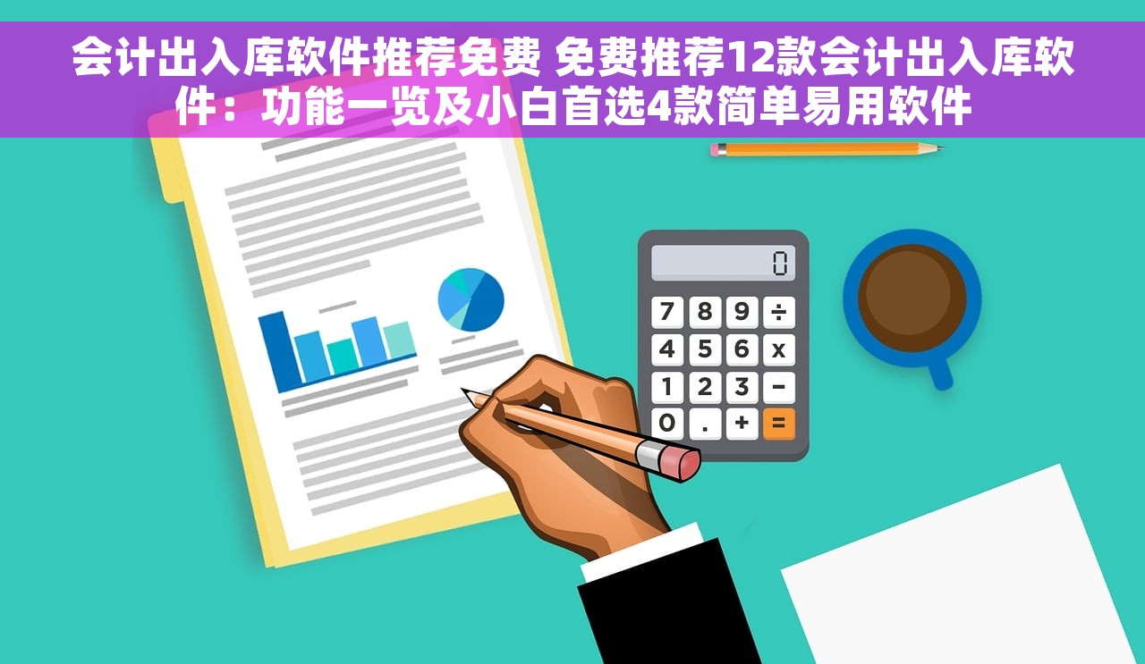 会计出入库软件推荐免费 免费推荐12款会计出入库软件：功能一览及小白首选4款简单易用软件