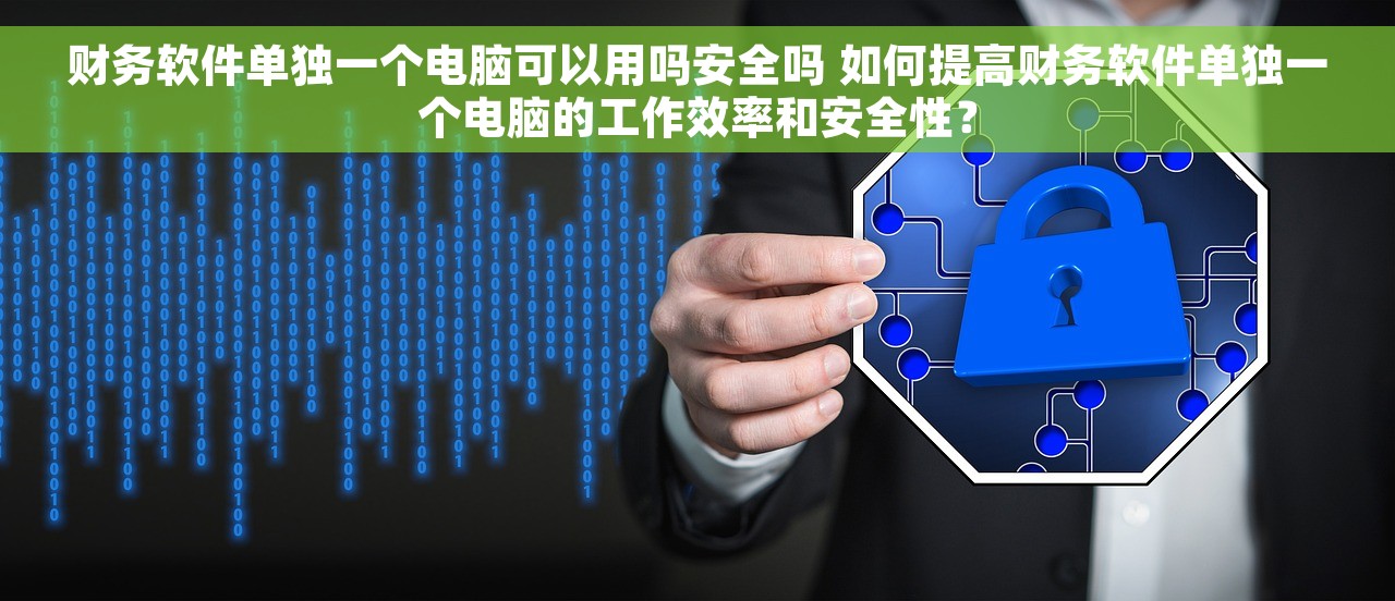 财务软件单独一个电脑可以用吗安全吗 如何提高财务软件单独一个电脑的工作效率和安全性？