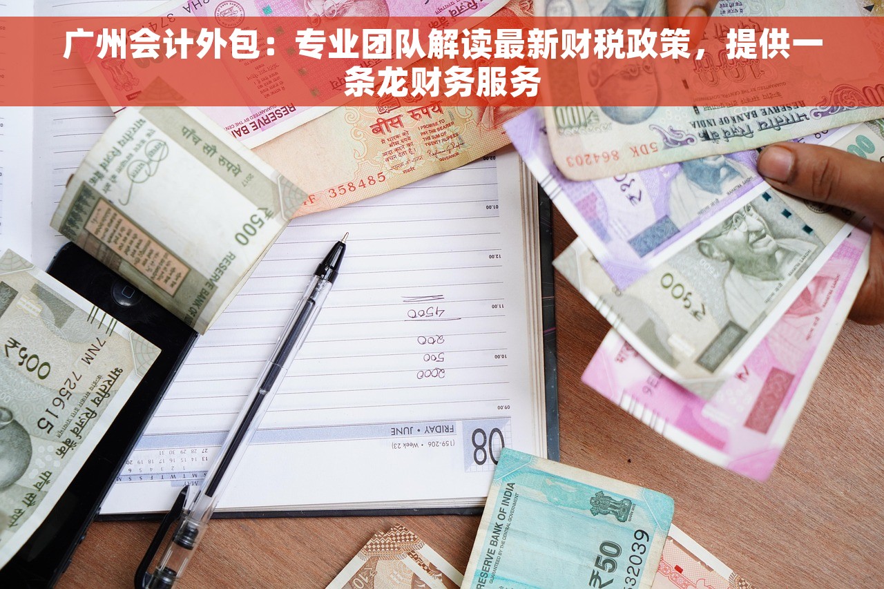 广州会计外包：专业团队解读最新财税政策，提供一条龙财务服务