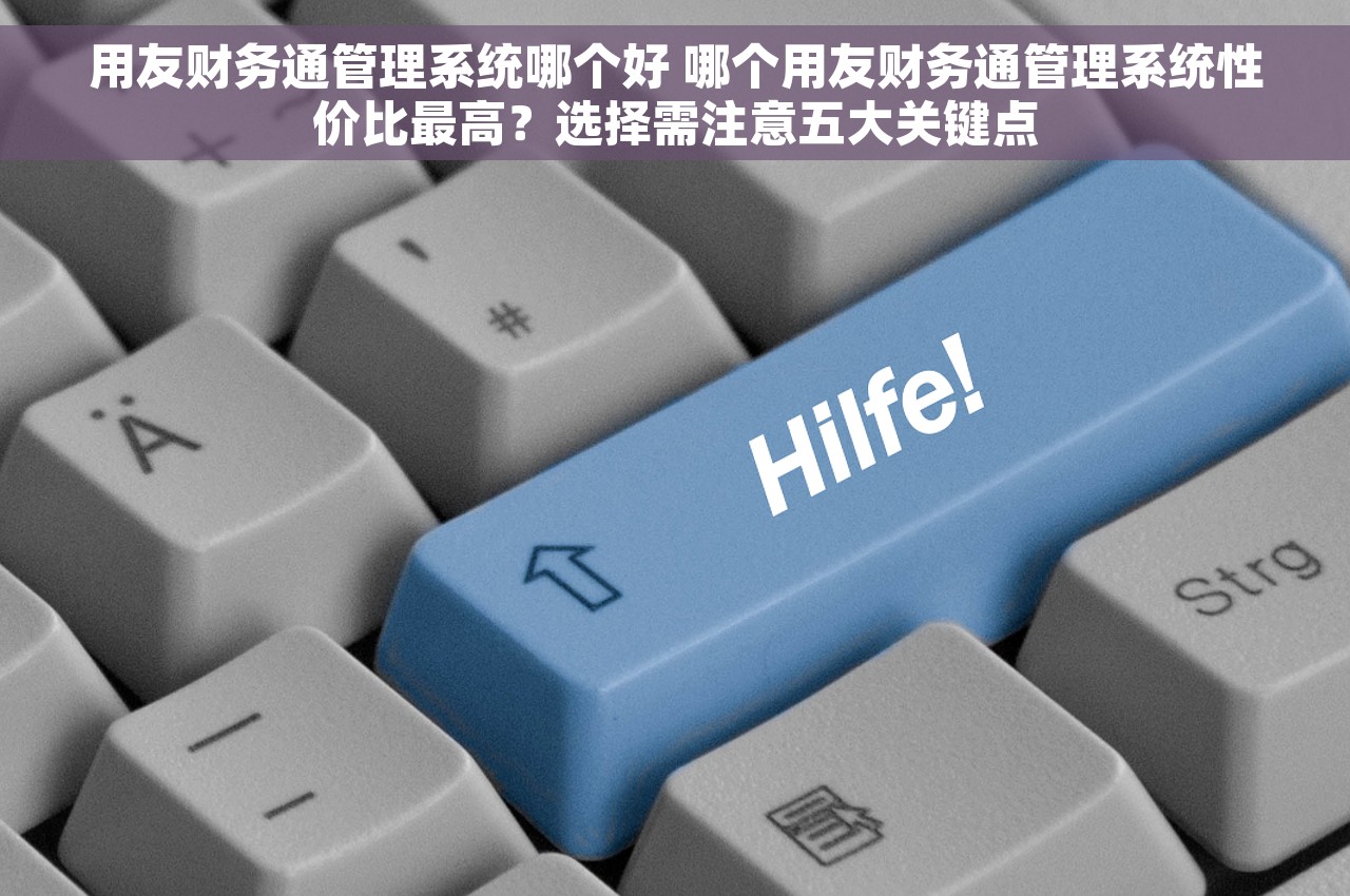 用友财务通管理系统哪个好 哪个用友财务通管理系统性价比最高？选择需注意五大关键点