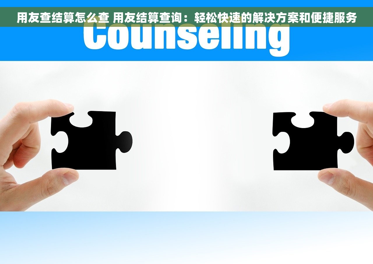 用友查结算怎么查 用友结算查询：轻松快速的解决方案和便捷服务