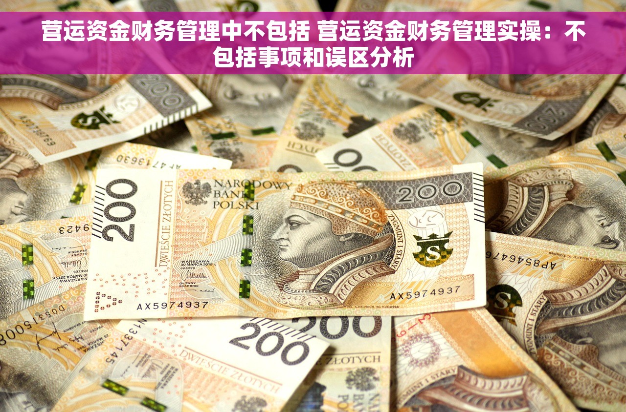 营运资金财务管理中不包括 营运资金财务管理实操：不包括事项和误区分析