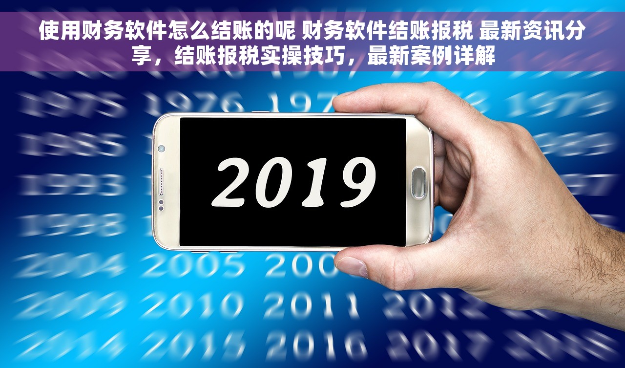 使用财务软件怎么结账的呢 财务软件结账报税 最新资讯分享，结账报税实操技巧，最新案例详解