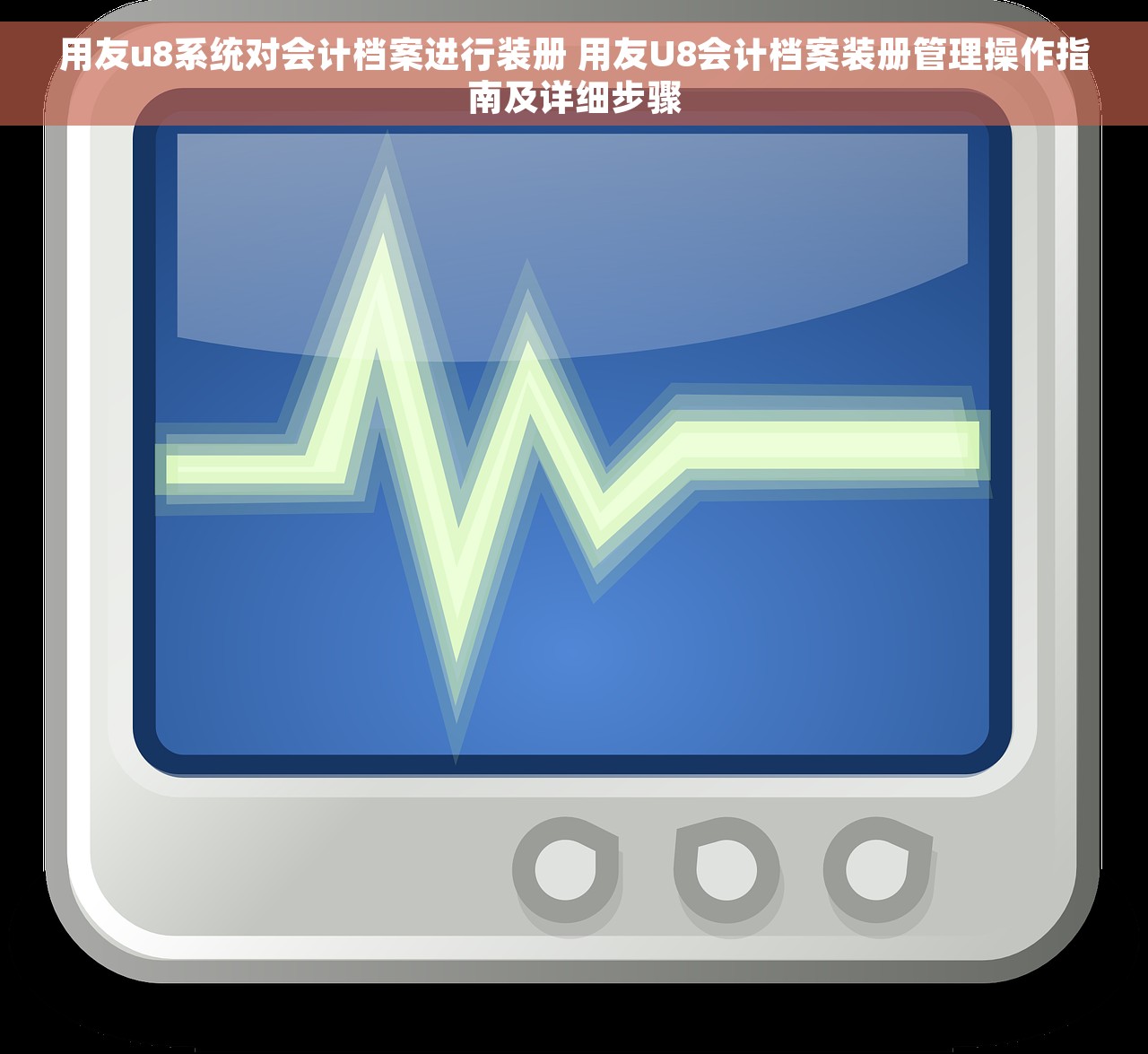 用友u8系统对会计档案进行装册 用友U8会计档案装册管理操作指南及详细步骤
