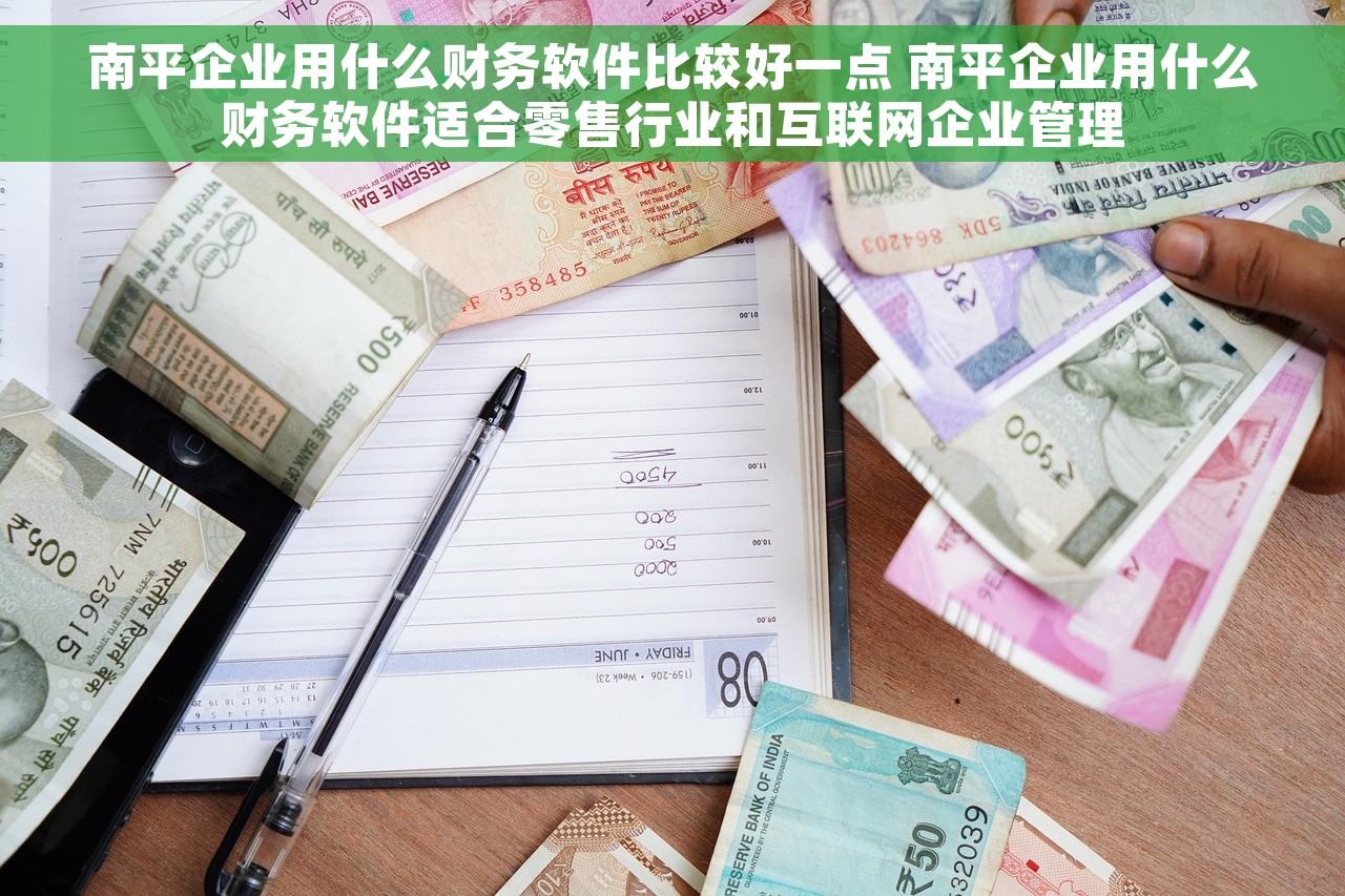 南平企业用什么财务软件比较好一点 南平企业用什么财务软件适合零售行业和互联网企业管理