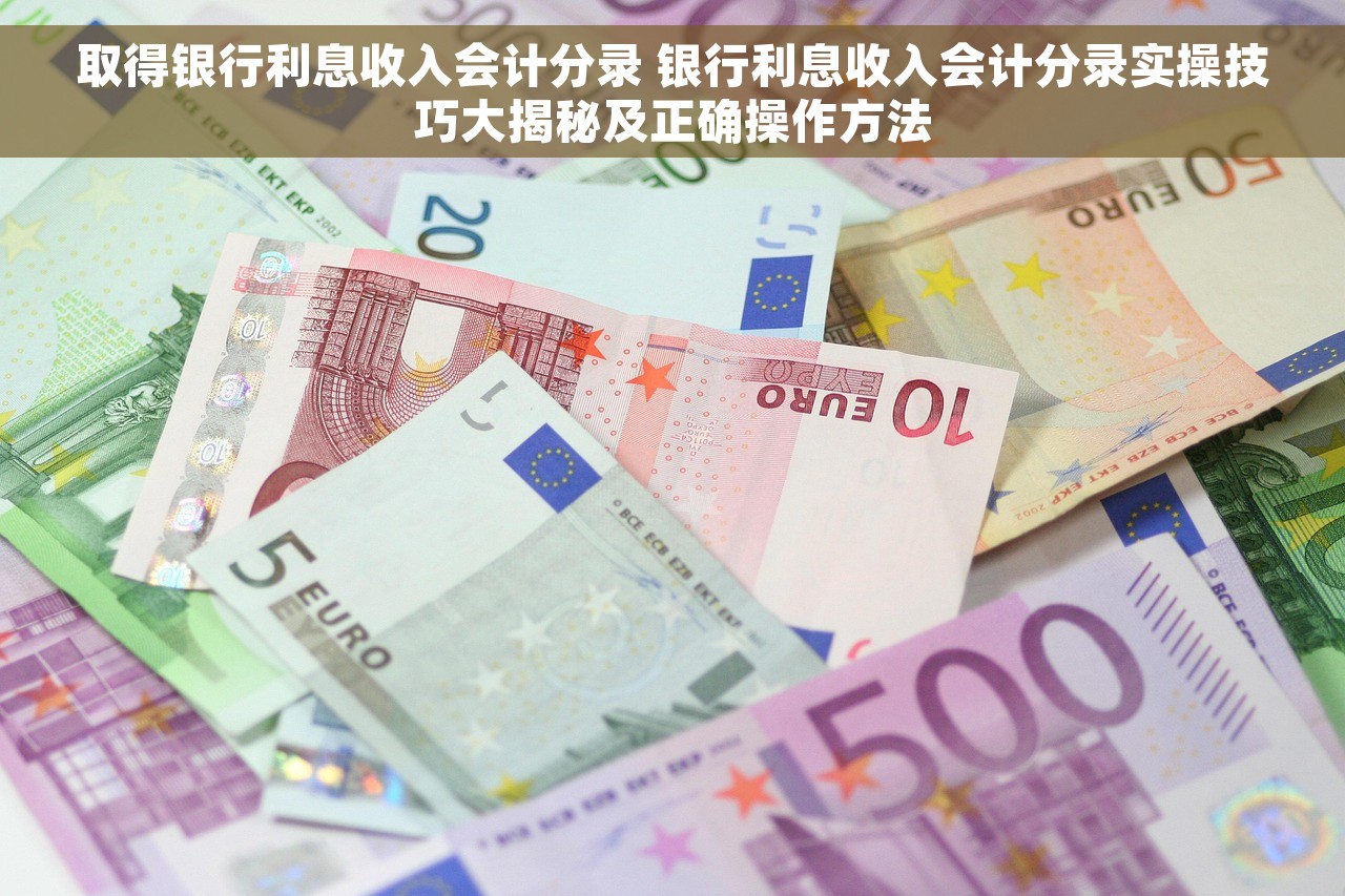 取得银行利息收入会计分录 银行利息收入会计分录实操技巧大揭秘及正确操作方法