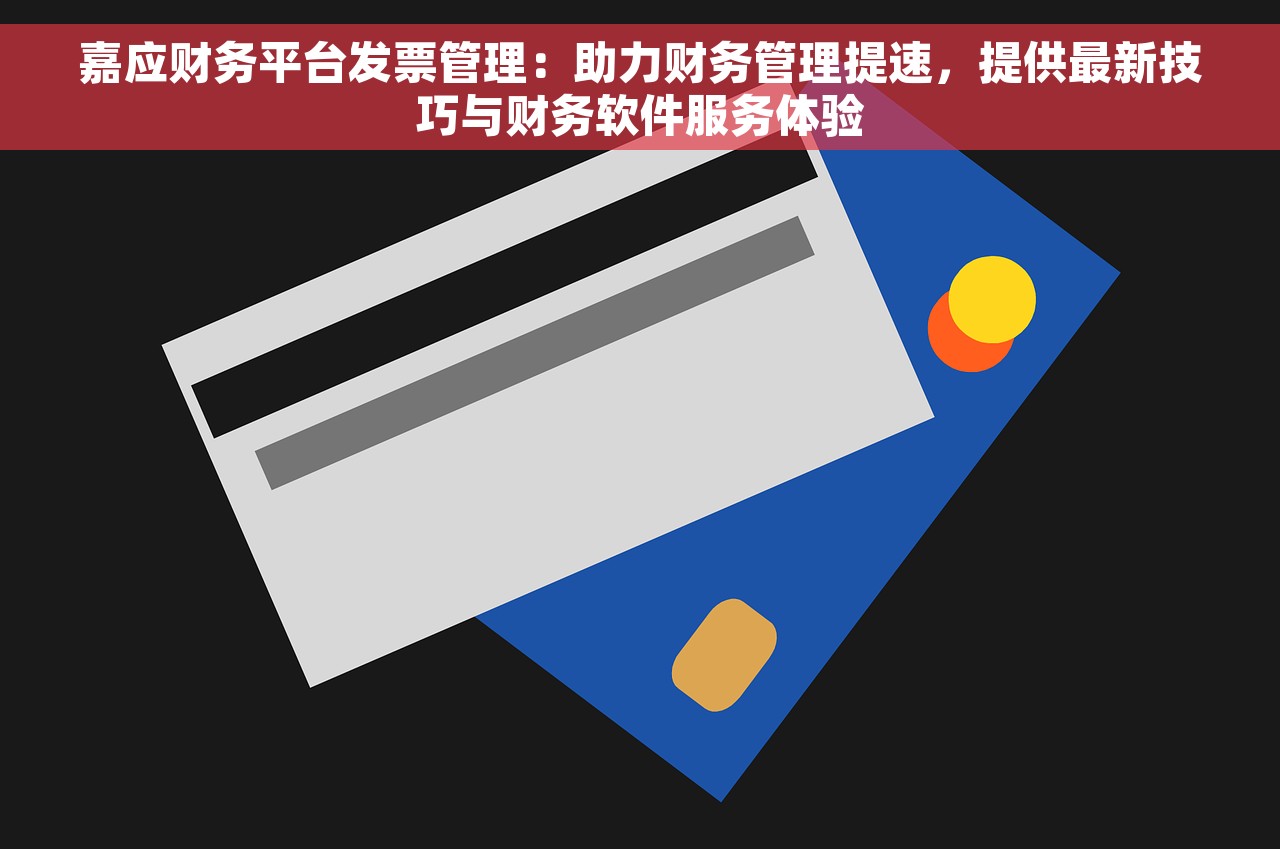 嘉应财务平台发票管理：助力财务管理提速，提供最新技巧与财务软件服务体验