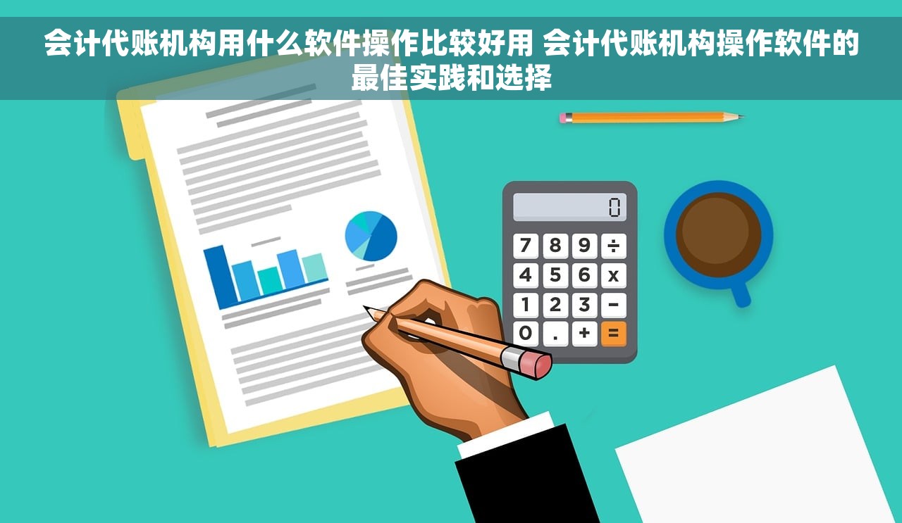 会计代账机构用什么软件操作比较好用 会计代账机构操作软件的最佳实践和选择