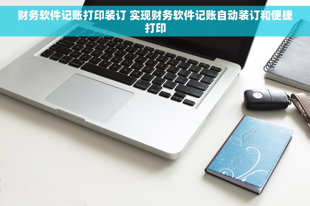 财务软件记账打印装订 实现财务软件记账自动装订和便捷打印