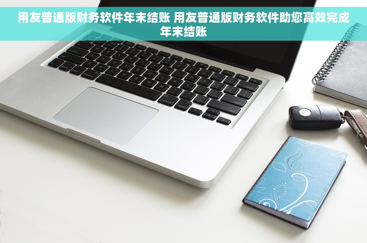 用友普通版财务软件年末结账 用友普通版财务软件助您高效完成年末结账
