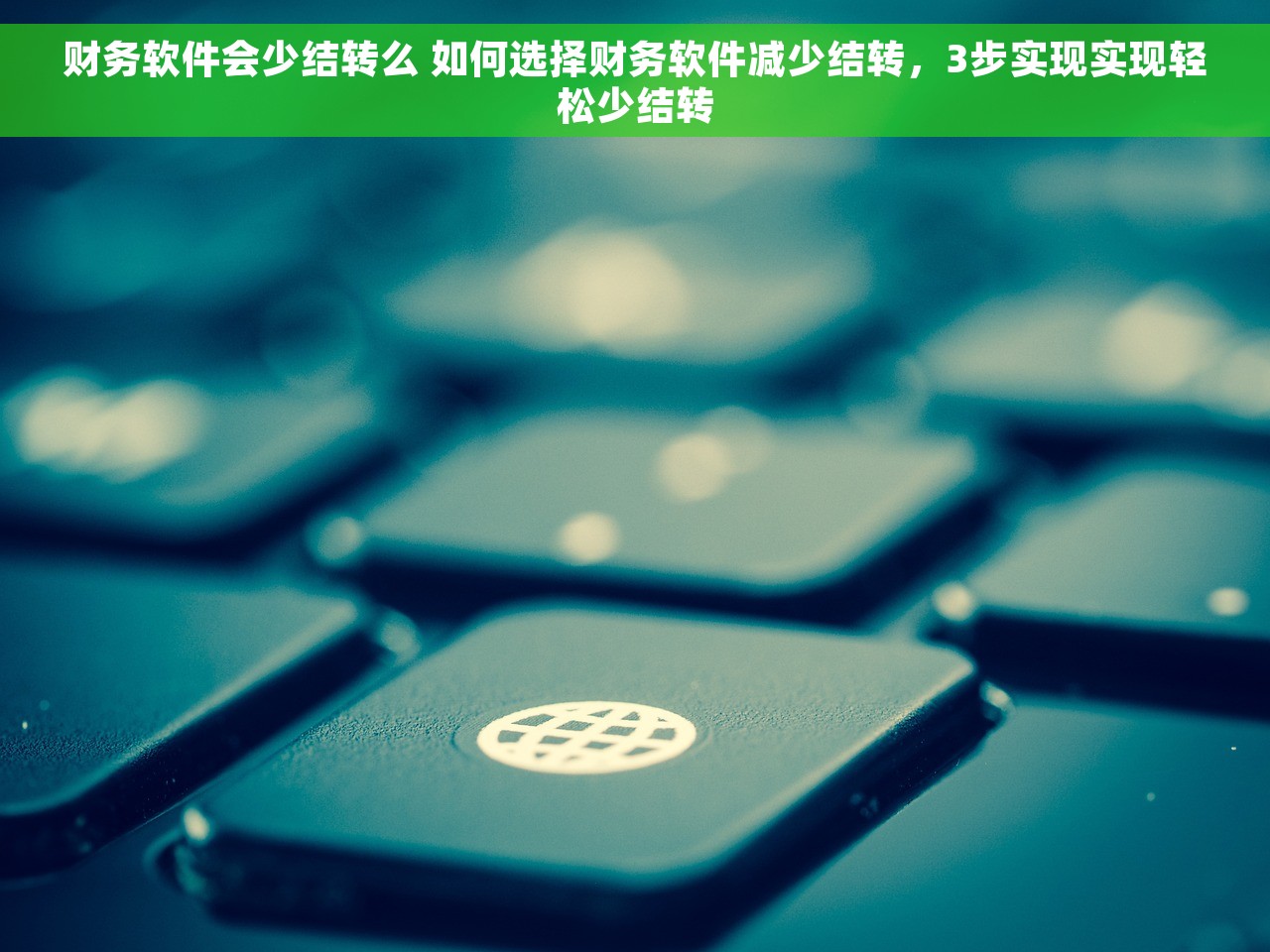 财务软件会少结转么 如何选择财务软件减少结转，3步实现实现轻松少结转