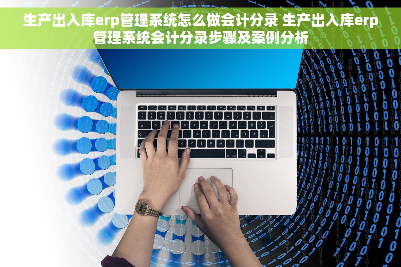 生产出入库erp管理系统怎么做会计分录 生产出入库erp管理系统会计分录步骤及案例分析