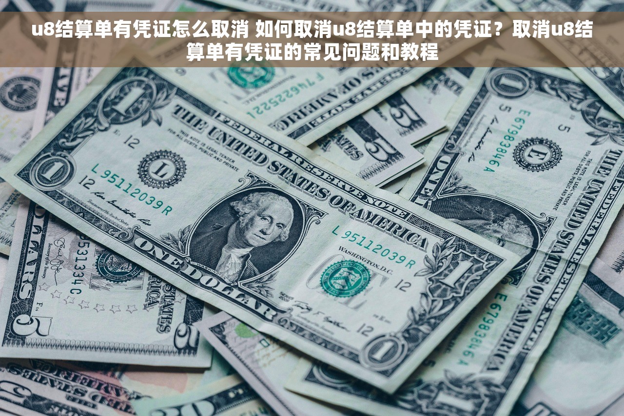 u8结算单有凭证怎么取消 如何取消u8结算单中的凭证？取消u8结算单有凭证的常见问题和教程