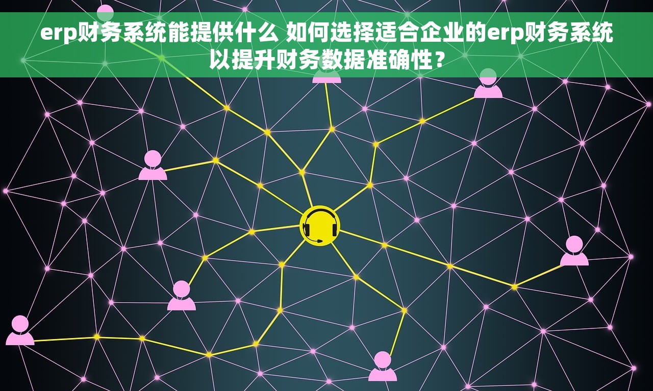 erp财务系统能提供什么 如何选择适合企业的erp财务系统以提升财务数据准确性？