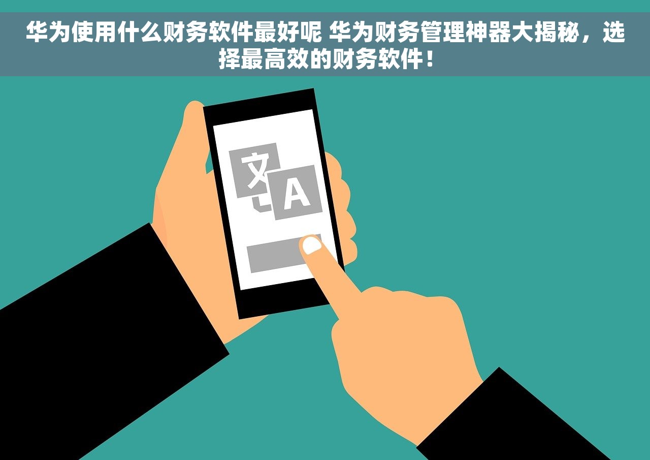 华为使用什么财务软件最好呢 华为财务管理神器大揭秘，选择最高效的财务软件！