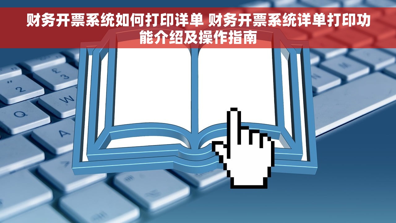 财务开票系统如何打印详单 财务开票系统详单打印功能介绍及操作指南