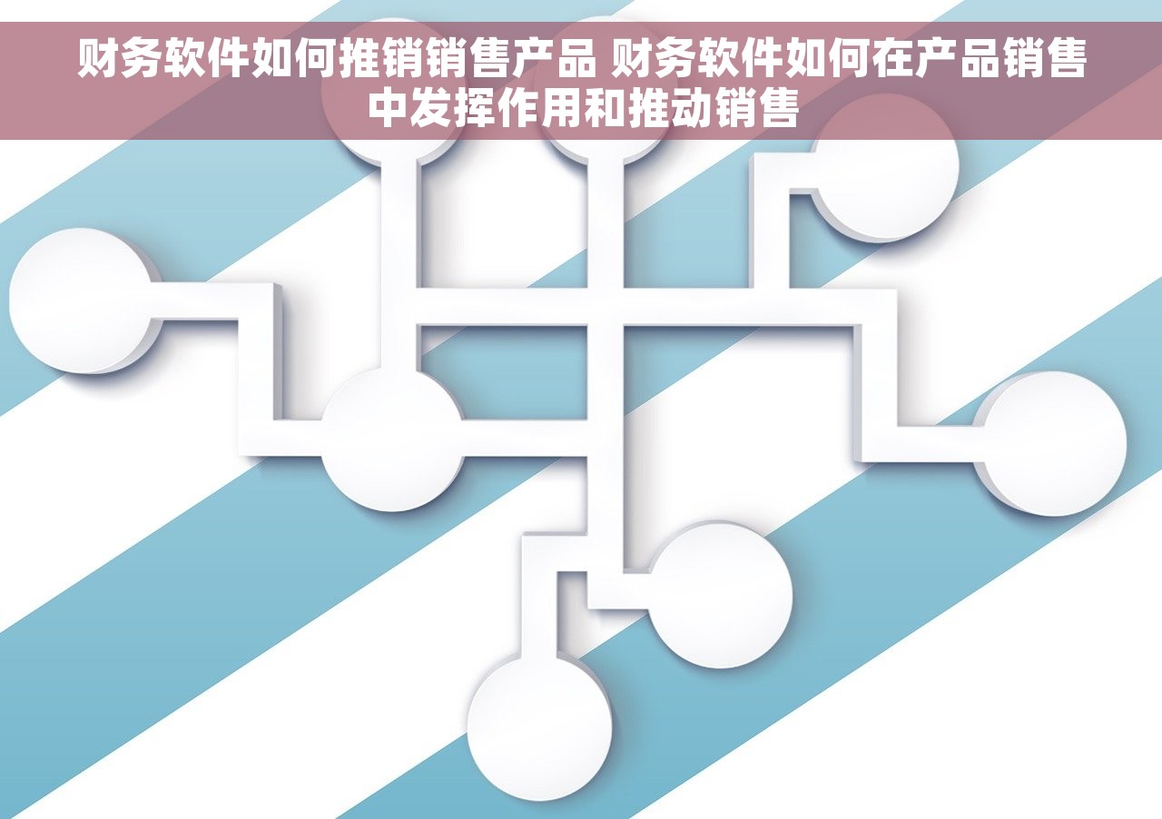 财务软件如何推销销售产品 财务软件如何在产品销售中发挥作用和推动销售