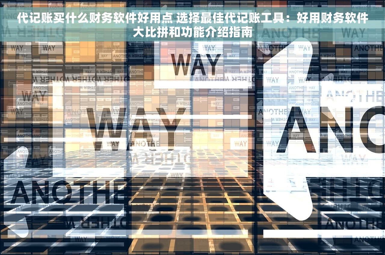 代记账买什么财务软件好用点 选择最佳代记账工具：好用财务软件大比拼和功能介绍指南