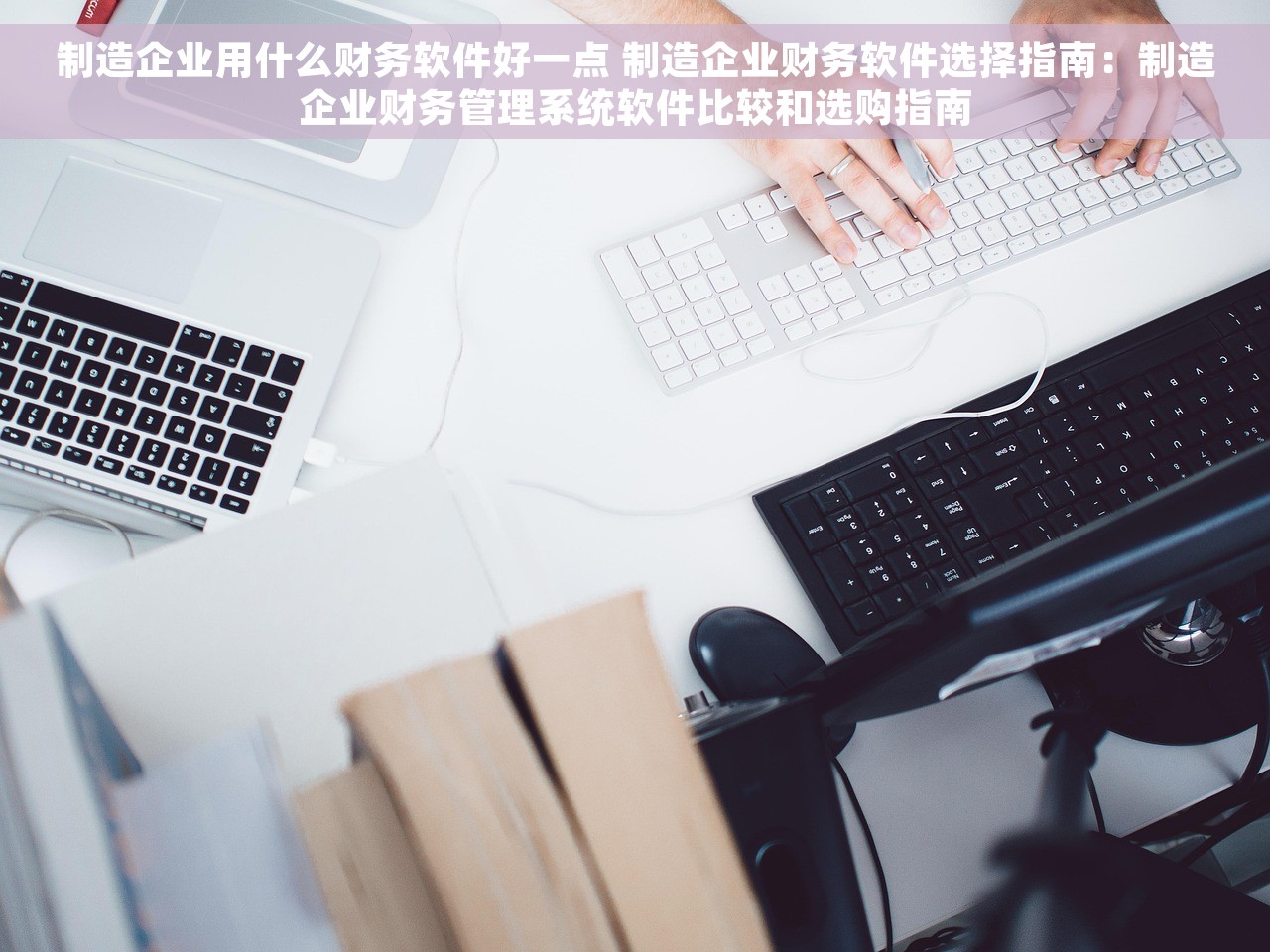 制造企业用什么财务软件好一点 制造企业财务软件选择指南：制造企业财务管理系统软件比较和选购指南